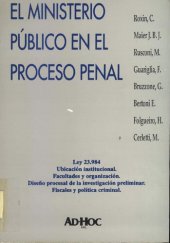 book El Ministerio Público en el proceso penal: Ley 23.984, ubicación institucional, organización, facultades, disenño procesal de la investigación preliminar, fiscales y política criminal