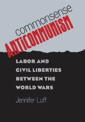 book Commonsense Anticommunism: Labor and Civil Liberties Between the World Wars