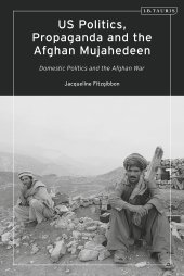 book US Politics, Propaganda and the Afghan Mujahedeen: Domestic Politics and the Afghan War