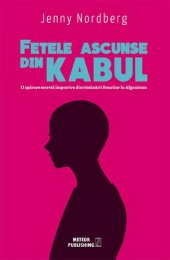 book Fetele ascunse din Kabul. O aparare secreta impotriva discriminarii femeilor in Afganistan