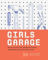 book Girls Garage: How to Use Any Tool, Tackle Any Project, and Build the World You Want to See