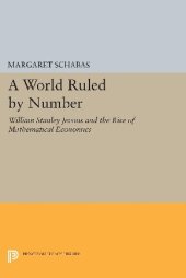 book A World Ruled by Number: William Stanley Jevons and the Rise of Mathematical Economics (Princeton Legacy Library)