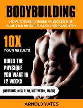 book Bodybuilding:Weight Training :How to Easily Build Muscles and Keep Mass Permanently:10X your Results and Build the Physique That You Want. (bodybuilding ... lose fat, weight lifting,mass gainer)