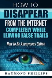 book How to Disappear From The Internet Completely while leaving false trails: How to Be Anonymous Online