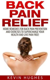 book Back Pain Relief: Home Remedies For Back Pain Prevention And Exercises To Supercharge Your Health And Live Pain Free!