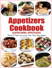 book Appetizers Cookbook: Super Bowl Appetizers That'll Tide You Over For The Big Game: Appetizers Recipes Cookbook