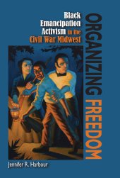 book Organizing Freedom: Black Emancipation Activism in the Civil War Midwest