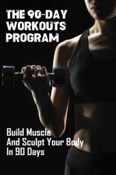 book The 90-Day Workouts Program: Build Muscle And Sculpt Your Body In 90 Days