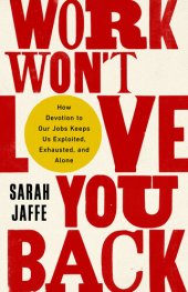 book Work Won't Love You Back: How Devotion to Our Jobs Keeps Us Exploited, Exhausted, and Alone