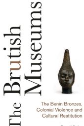 book The Brutish Museums: The Benin Bronzes, Colonial Violence and Cultural Restitution