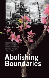 book Abolishing Boundaries: Global Utopias in the Formation of Modern Chinese Political Thought, 1880–1940