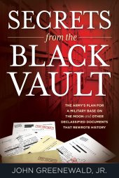 book Secrets from the Black Vault: The Army's Plan for a Military Base on the Moon and Other Declassified Documents that Rewrote History