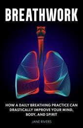 book Breathwork: How a Daily Breathing Practice Can Drastically Improve Your Mind, Body, and Spirit