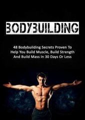 book Bodybuilding: 48 Bodybuilding Secrets Proven To Help You Build Muscle, Build Strength And Build Mass In 30 Days Or Less