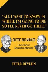 book "All I Want to Know Is Where I'm Going to Die So I'll Never Go There": Buffett and Munger a Study in Simplicity and Uncommon, Common Sense