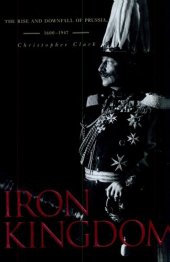 book Iron Kingdom: The Rise and Downfall of Prussia, 1600-1947