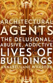 book Architectural Agents: The Delusional, Abusive, Addictive Lives of Buildings