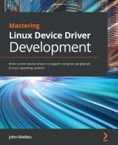 book Mastering Linux Device Driver Development: Write custom device drivers to support computer peripherals in Linux operating systems