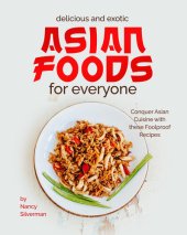 book Delicious and Exotic Asian Foods for Everyone: Conquer Asian Cuisine with these Foolproof Recipes