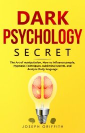 book Dark Psychology Secret: The Ultimate Guide to Learning the Art of Persuasion and Manipulation, Mind Control Techniques & Brainwashing. Discover the Art of Reading People and Influence Human Behavior