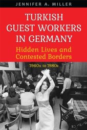 book Turkish Guest Workers in Germany: Hidden Lives and Contested Borders, 1960s to 1980s