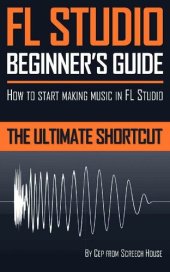 book FL Studio Beginner's Guide: How to Start Making Music in FL Studio - the Ultimate Shortcut