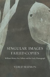 book Singular Images, Failed Copies: William Henry Fox Talbot and the Early Photograph