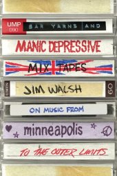 book Bar Yarns and Manic-Depressive Mixtapes: Jim Walsh on Music from Minneapolis to the Outer Limits