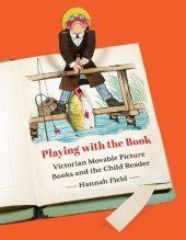 book Playing with the Book: Victorian Movable Picture Books and the Child Reader