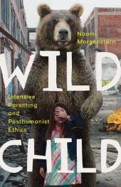 book Wild Child: Intensive Parenting and Posthumanist Ethics