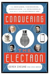 book Conquering The Electron: The Geniuses, Visionaries, Egomaniacs, And Scoundrels Who Built Our Electronic Age