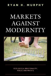 book Markets against Modernity: Ecological Irrationality, Public and Private