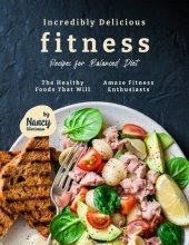 book Incredibly Delicious Fitness Recipes for Balanced Diet: The Healthy Foods That Will Amaze Fitness Enthusiasts