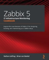 book Zabbix 5 IT Infrastructure Monitoring Cookbook: Explore the new features of Zabbix 5 for designing, building, and maintaining your Zabbix setup