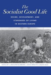 book The Socialist Good Life: Desire, Development, and Standards of Living in Eastern Europe