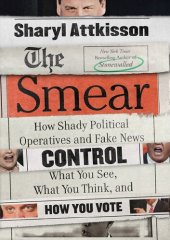 book The Smear: How Shady Political Operatives and Fake News Control What You See, What You Think, and How You Vote