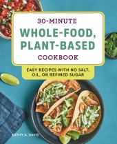 book 30-Minute Whole-Food, Plant-Based Cookbook: Easy Recipes With No Salt, Oil, or Refined Sugar