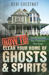 book How to Clear Your Home of Ghosts & Spirits: Tips & Techniques from a Professional Ghost Hunter