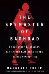 book The Spymaster of Baghdad: A True Story of Bravery, Family, and Patriotism in the Battle against ISIS