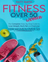 book Fitness Over 50 Women: The Complete Step-By-Step Guide to Lose Weight, Burn fat and Exercise for women over 50