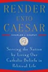 book Render Unto Caesar: Serving the Nation by Living our Catholic Beliefs in Political Life