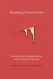 book Resisting Extractivism: Peruvian Gold, Everyday Violence, and the Politics of Attention