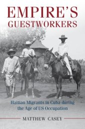 book Empire's Guestworkers: Haitian Migrants in Cuba During the Age of US Occupation