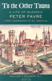 book To the Other Towns: The Life of the Blessed Peter Favre, First Companion of St. Ignatius