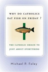 book Why Do Catholics Eat Fish on Friday?: The Catholic Origin to Just About Everything