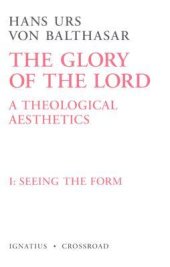 book The Glory of the Lord: A Theological Aesthetics, Vol. 1: Seeing the Form