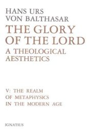 book The Glory of the Lord: A Theological Aesthetics, Vol. 5: The Realm of Metaphysics in the Modern Age