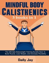 book Mindful Body Calisthenics: The Ultimate Bodyweight Training Bundle Pack To Build Muscle, Lose Weight, and Increase Flexibility: 3 Books In 1