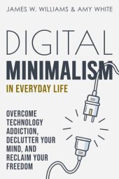 book Digital Minimalism in Everyday Life: Overcome Technology Addiction, Declutter your Mind, and Reclaim Your Freedom