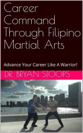 book Career Command Through Filipino Martial Arts: Advance Your Career Like A Warrior!